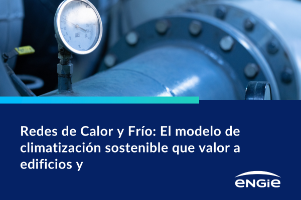 Redes Urbanas de Calor y Frío: El modelo de climatización sostenible que aporta valor a edificios y ciudades